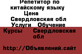 Репетитор по китайскому языку › Цена ­ 500 - Свердловская обл. Услуги » Обучение. Курсы   . Свердловская обл.